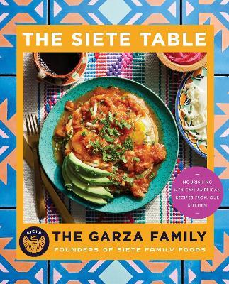The Siete Table: Nourishing Mexican-American Recipes from Our Kitchen - The Garza Family - cover