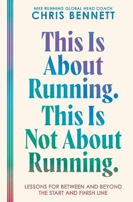 This Is about Running. This Is Not about Running.: Lessons for Between and Beyond the Start and Finish Line - Chris Bennett - cover