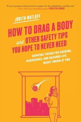 How to Drag a Body: Survival Tricks for Hacking, Hurricanes, and Hazards Life Might Throw at You - Judith Matloff - cover