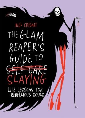 The Glam Reaper's Guide to Slaying: Life Lessons for Rebellious Souls - Bill Crisafi - cover