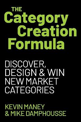 The Category Creation Formula: Discover, Design, and Win New Market Categories - Kevin Maney,Mike Damphousse - cover