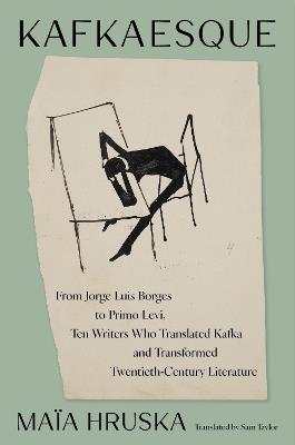 Kafkaesque: From Jorge Luis Borges to Primo Levi, Ten Writers Who Translated Kafka and Transformed Twentieth-Century Literature - Maïa Hruska - cover