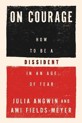 On Courage: How to Be a Dissident in an Age of Fear - Julia Angwin,Ami Fields-Meyer - cover