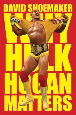 Why Hulk Hogan Matters - David Shoemaker - cover