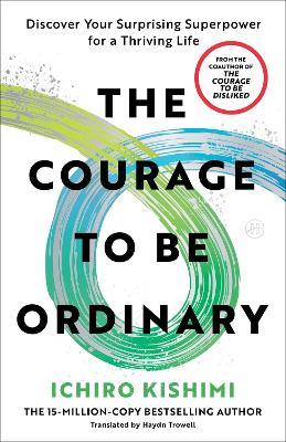 The Courage to Be Ordinary: Discover Your Surprising Superpower for a Thriving Life - Ichiro Kishimi - cover