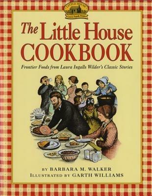 The Little House Cookbook: Frontier Foods from Laura Ingalls Wilder's Classic Stories - Barbara M Walker - cover