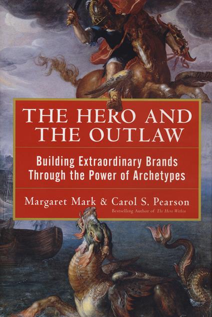 The Hero and the Outlaw: Building Extraordinary Brands Through the Power of Archetypes - Margaret Mark,Carol Pearson - cover