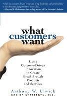 What Customers Want: Using Outcome-Driven Innovation to Create Breakthrough Products and Services - Anthony Ulwick - cover