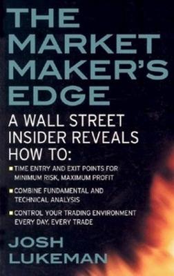 The Market Maker's Edge:  A Wall Street Insider Reveals How to:  Time Entry and Exit Points for Minimum Risk, Maximum Profit; Combine Fundamental and Technical Analysis; Control Your Trading Environment Every Day, Every Trade - Josh Lukeman - cover