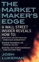 The Market Maker's Edge:  A Wall Street Insider Reveals How to:  Time Entry and Exit Points for Minimum Risk, Maximum Profit; Combine Fundamental and Technical Analysis; Control Your Trading Environment Every Day, Every Trade - Josh Lukeman - cover