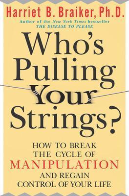 Who's Pulling Your Strings?: How to Break the Cycle of Manipulation and Regain Control of Your Life - Harriet Braiker - cover
