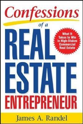 Confessions of a Real Estate Entrepreneur: What It Takes to Win in High-Stakes Commercial Real Estate - James Randel,Jim Randel - cover