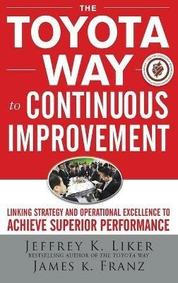 The Toyota Way to Continuous Improvement:  Linking Strategy and Operational Excellence to Achieve Superior Performance - Jeffrey Liker,James Franz - cover