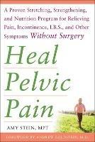 Heal Pelvic Pain: The Proven Stretching, Strengthening, and Nutrition Program for Relieving Pain, Incontinence,& I.B.S, and Other Symptoms Without Surgery - Amy Stein - cover