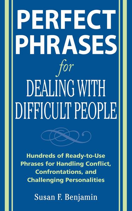 Perfect Phrases for Dealing with Difficult People: Hundreds of Ready-to-Use Phrases for Handling Conflict, Confrontations and Challenging Personalities