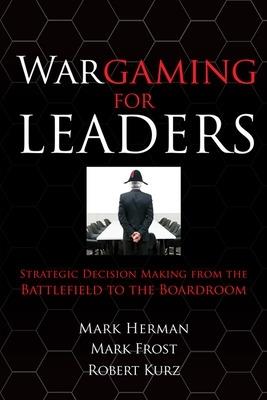Wargaming for Leaders: Strategic Decision Making from the Battlefield to the Boardroom - Mark Herman,Mark Frost - cover