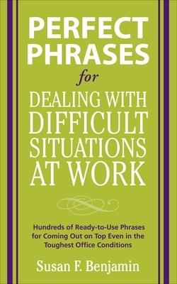 Perfect Phrases for Dealing with Difficult Situations at Work:  Hundreds of Ready-to-Use Phrases for Coming Out on Top Even in the Toughest Office Conditions - Susan Benjamin - cover