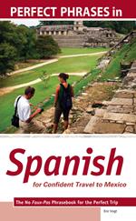 Perfect Phrases in Spanish for Confident Travel to Mexico : The No Faux-Pas Phrasebook for the Perfect Trip: The No Faux-Pas Phrasebook for the Perfect Trip
