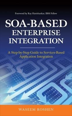 SOA-Based Enterprise Integration: A Step-by-Step Guide to Services-based Application - Waseem Roshen - cover