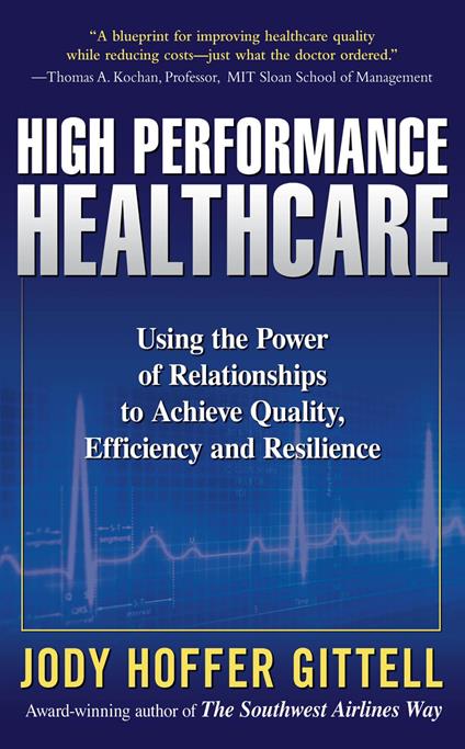 High Performance Healthcare: Using the Power of Relationships to Achieve Quality, Efficiency and Resilience