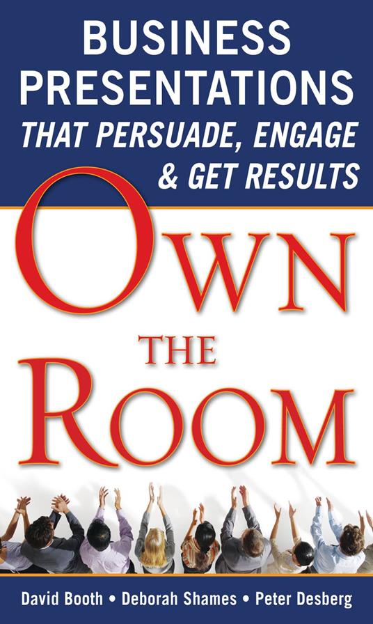 Own the Room: Business Presentations that Persuade, Engage, and Get Results