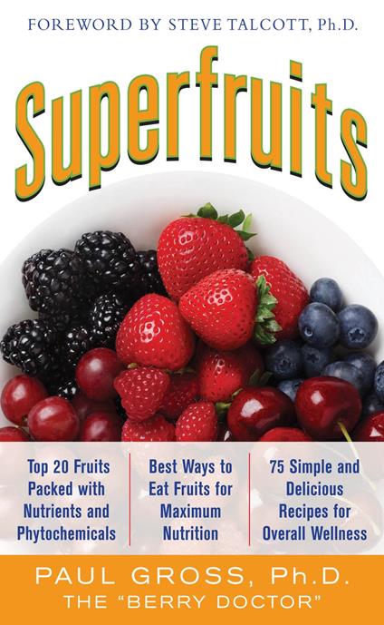 Superfruits: (Top 20 Fruits Packed with Nutrients and Phytochemicals, Best Ways to Eat Fruits for Maximum Nutrition, and 75 Simple and Delicious Recipes for Overall Wellness)