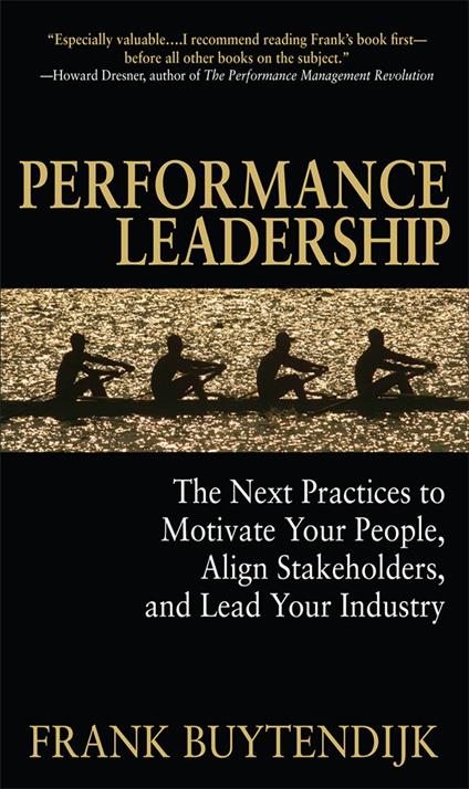 Performance Leadership: The Next Practices to Motivate Your People, Align Stakeholders, and Lead Your Industry