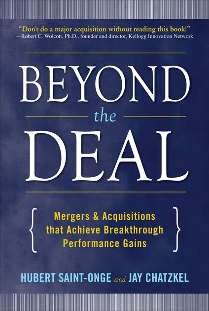 Beyond the Deal: A Revolutionary Framework for Successful Mergers & Acquisitions That Achieve Breakthrough Performance Gains