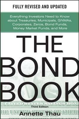 The Bond Book, Third Edition: Everything Investors Need to Know About Treasuries, Municipals, GNMAs, Corporates, Zeros, Bond Funds, Money Market Funds, and More - Annette Thau - cover