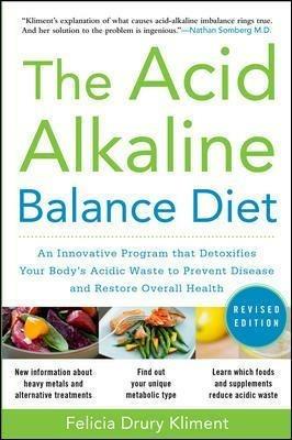 The Acid Alkaline Balance Diet, Second Edition: An Innovative Program that Detoxifies Your Body's Acidic Waste to Prevent Disease and Restore Overall Health - Felicia Kliment - cover