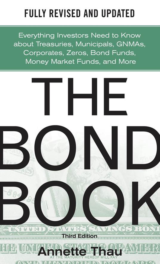 The Bond Book, Third Edition: Everything Investors Need to Know About Treasuries, Municipals, GNMAs, Corporates, Zeros, Bond Funds, Money Market Funds, and More