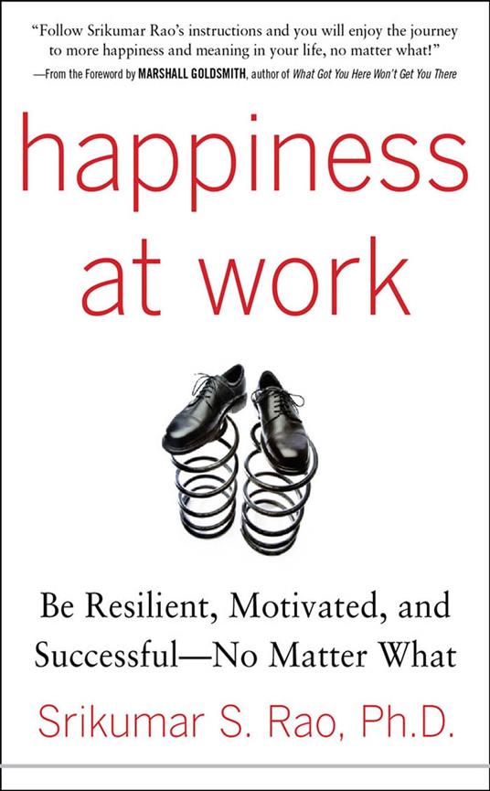 Happiness at Work: Be Resilient, Motivated, and Successful - No Matter What