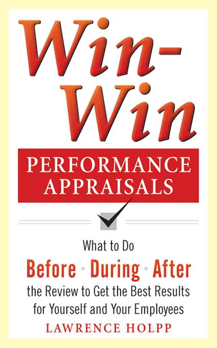 Win-Win Performance Appraisals: What to Do Before, During, and After the Review to Get the Best Results for Yourself and Your Employees