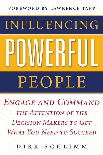 Influencing Powerful People : Engage and Command the Attention of the Decision-Makers to Get What You Need to Succeed