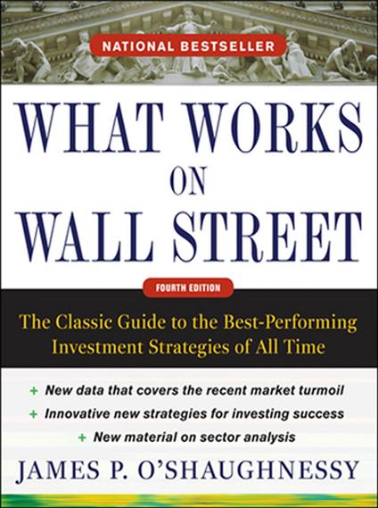What Works on Wall Street, Fourth Edition: The Classic Guide to the Best-Performing Investment Strategies of All Time