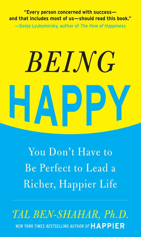 Being Happy: You Don't Have to Be Perfect to Lead a Richer, Happier Life : You Don't Have to Be Perfect to Lead a Richer, Happier Life: You Don't Have to Be Perfect to Lead a Richer, Happier Life