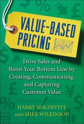 Value-Based Pricing: Drive Sales and Boost Your Bottom Line by Creating, Communicating and Capturing Customer Value - Harry Macdivitt,Mike Wilkinson - cover