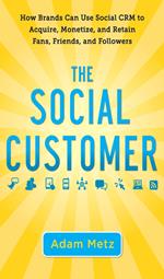 The Social Customer: How Brands Can Use Social CRM to Acquire, Monetize, and Retain Fans, Friends, and Followers