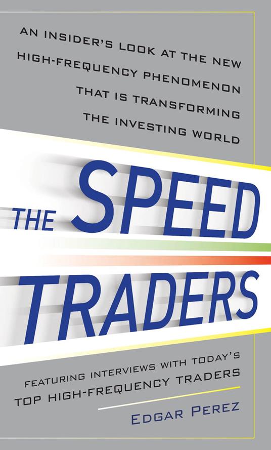 The Speed Traders: An Insider’s Look at the New High-Frequency Trading Phenomenon That is Transforming the Investing World