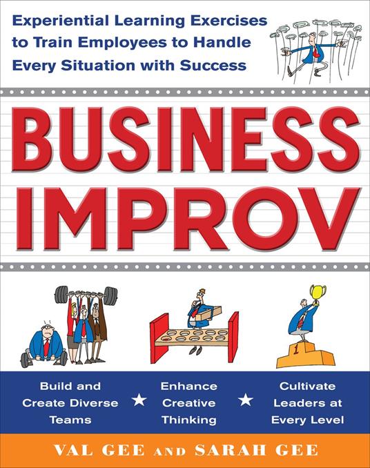 Business Improv: Experiential Learning Exercises to Train Employees to Handle Every Situation with Success