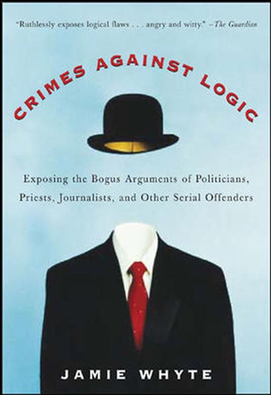 Crimes Against Logic: Exposing the Bogus Arguments of Politicians, Priests, Journalists, and Other Serial Offenders