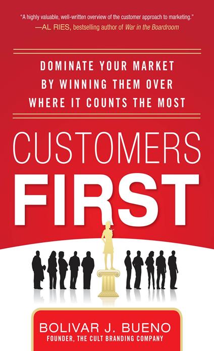 Customers First: Dominate Your Market by Winning Them Over Where It Counts the Most