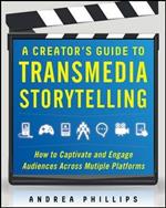 A Creator's Guide to Transmedia Storytelling: How to Captivate and Engage Audiences across Multiple Platforms