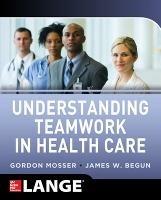 Understanding Teamwork in Health Care - Gordon Mosser,James Begun - cover