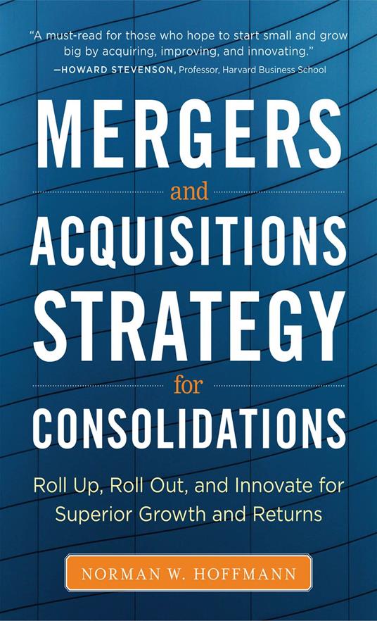 M&A Strategy for Consolidations: Roll Up, Roll Out and Innovate for Superior Growth and Returns