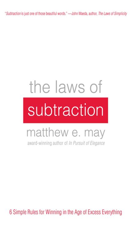 The Laws of Subtraction: 6 Simple Rules for Winning in the Age of Excess Everything