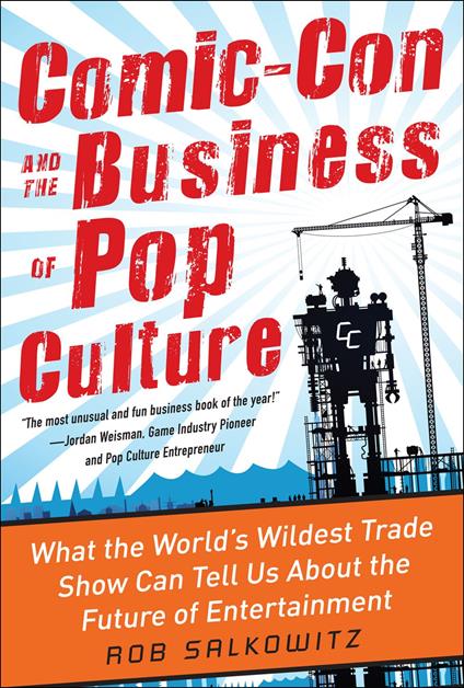 Comic-Con and the Business of Pop Culture: What the World’s Wildest Trade Show Can Tell Us About the Future of Entertainment