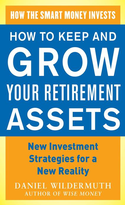 How to Keep and Grow Your Retirement Assets: New Investment Strategies for a New Reality