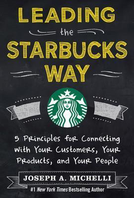 Leading the Starbucks Way: 5 Principles for Connecting with Your Customers, Your Products and Your People - Joseph Michelli - cover