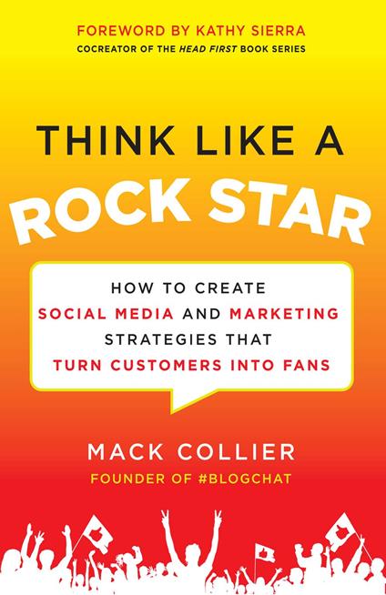 Think Like a Rock Star: How to Create Social Media and Marketing Strategies that Turn Customers into Fans, with a foreword by Kathy Sierra